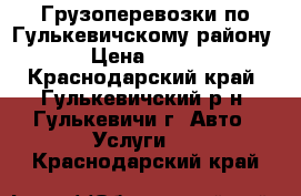 Грузоперевозки по Гулькевичскому району › Цена ­ 400 - Краснодарский край, Гулькевичский р-н, Гулькевичи г. Авто » Услуги   . Краснодарский край